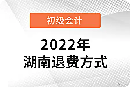 2022湖南初级会计考试退款办法