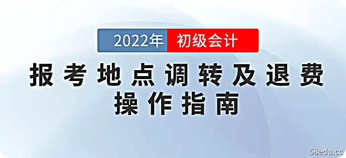 财政部：2022年初级会计考试申请地点转移及退费操作指南