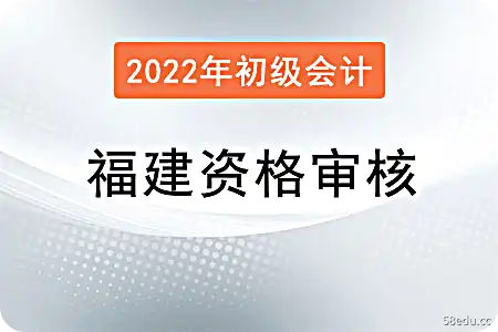 福建省2022年初级会计师考试资格审查办法