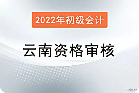 2022云南初级会计考试资格审查办法
